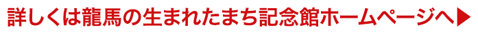 詳しくは龍馬の生まれたまち記念館ホームページへ